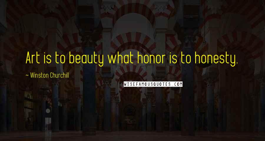 Winston Churchill Quotes: Art is to beauty what honor is to honesty.