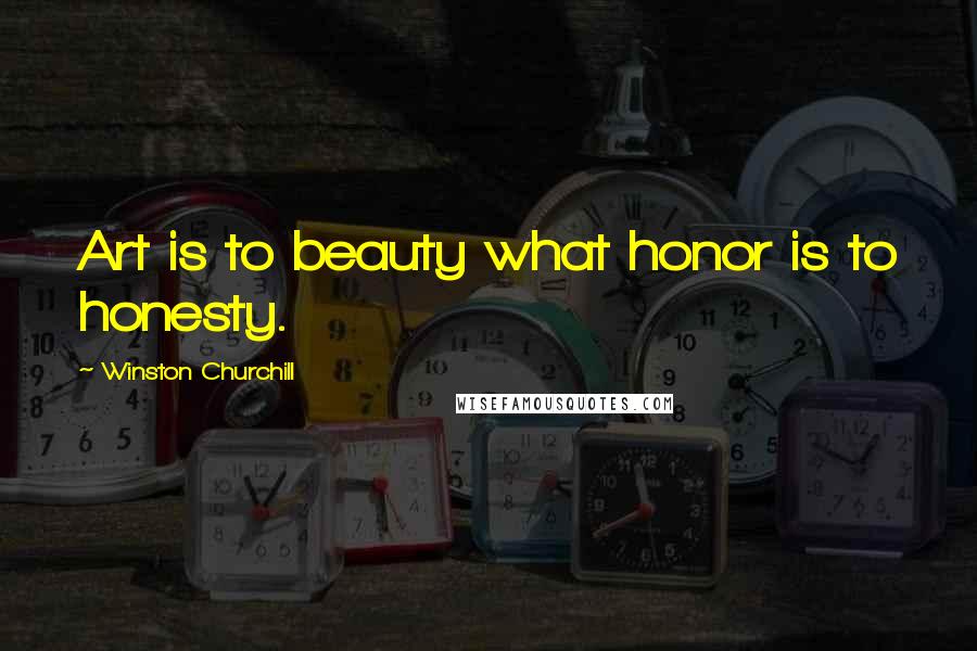 Winston Churchill Quotes: Art is to beauty what honor is to honesty.