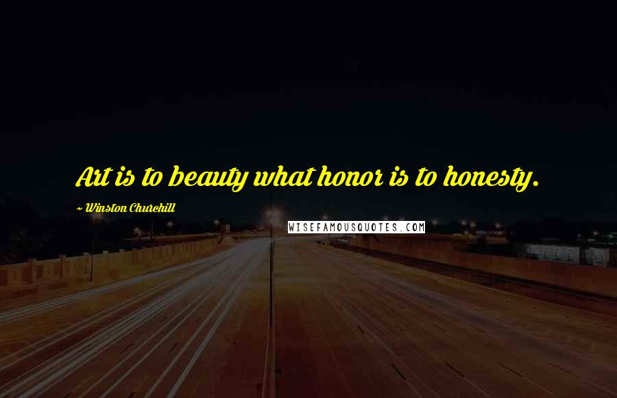 Winston Churchill Quotes: Art is to beauty what honor is to honesty.