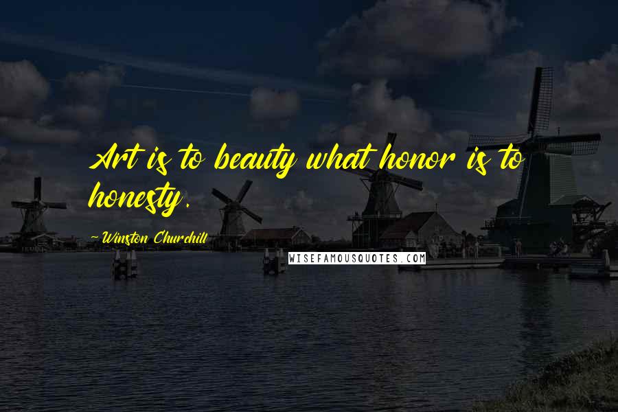 Winston Churchill Quotes: Art is to beauty what honor is to honesty.