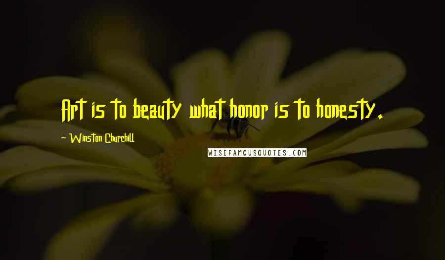 Winston Churchill Quotes: Art is to beauty what honor is to honesty.