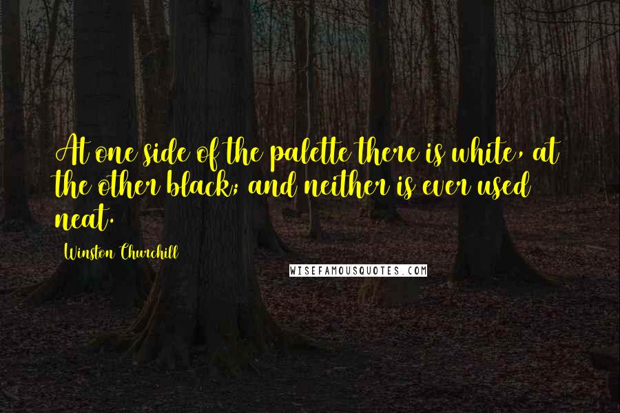 Winston Churchill Quotes: At one side of the palette there is white, at the other black; and neither is ever used neat.