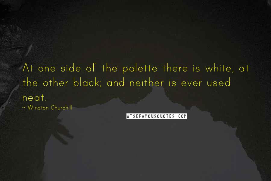 Winston Churchill Quotes: At one side of the palette there is white, at the other black; and neither is ever used neat.