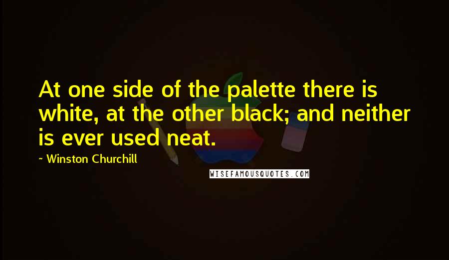 Winston Churchill Quotes: At one side of the palette there is white, at the other black; and neither is ever used neat.