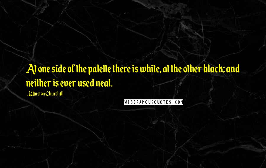 Winston Churchill Quotes: At one side of the palette there is white, at the other black; and neither is ever used neat.