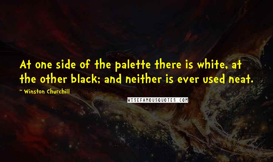 Winston Churchill Quotes: At one side of the palette there is white, at the other black; and neither is ever used neat.