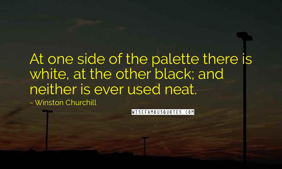 Winston Churchill Quotes: At one side of the palette there is white, at the other black; and neither is ever used neat.