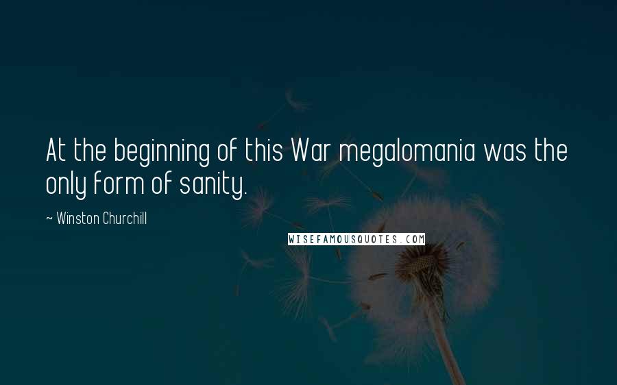 Winston Churchill Quotes: At the beginning of this War megalomania was the only form of sanity.