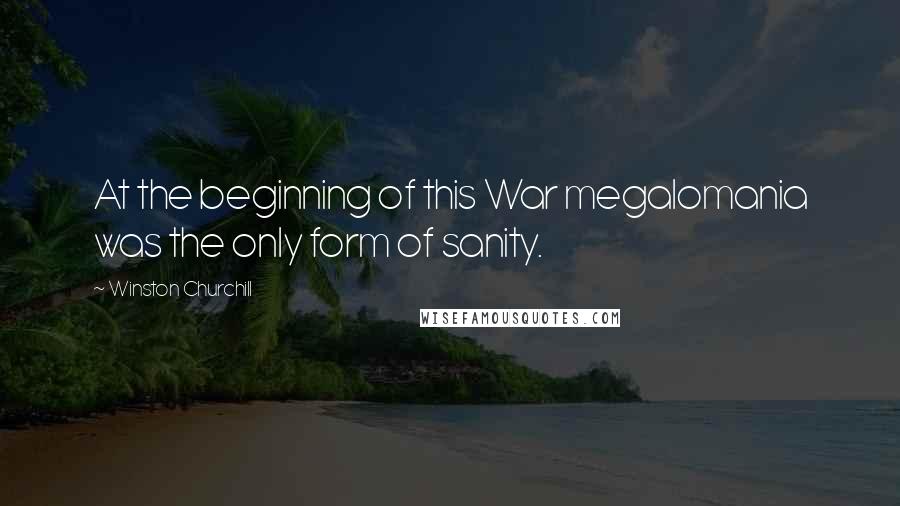 Winston Churchill Quotes: At the beginning of this War megalomania was the only form of sanity.