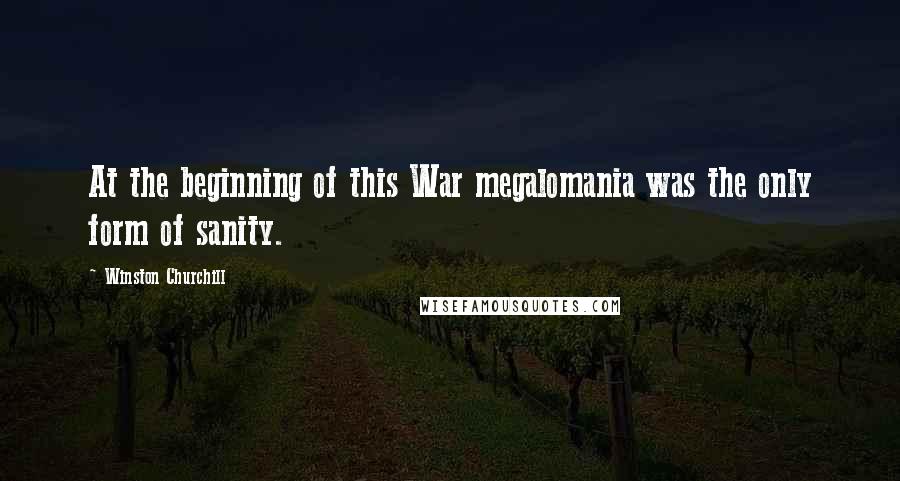 Winston Churchill Quotes: At the beginning of this War megalomania was the only form of sanity.