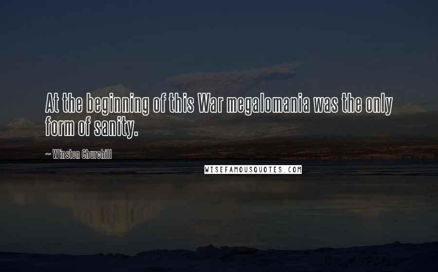 Winston Churchill Quotes: At the beginning of this War megalomania was the only form of sanity.