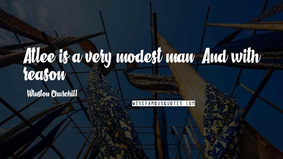 Winston Churchill Quotes: Atlee is a very modest man. And with reason.