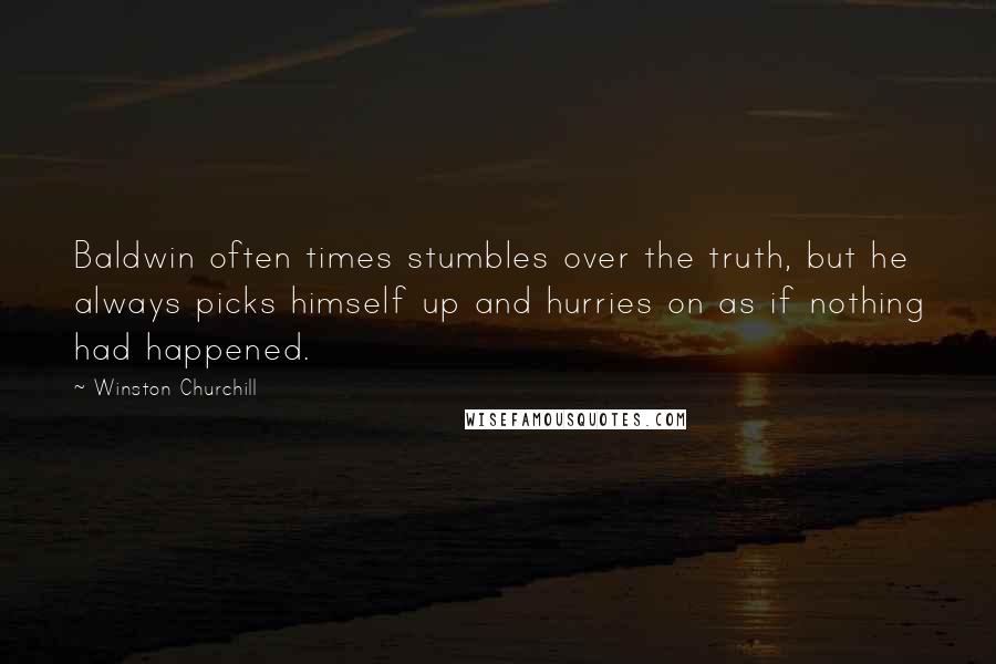 Winston Churchill Quotes: Baldwin often times stumbles over the truth, but he always picks himself up and hurries on as if nothing had happened.