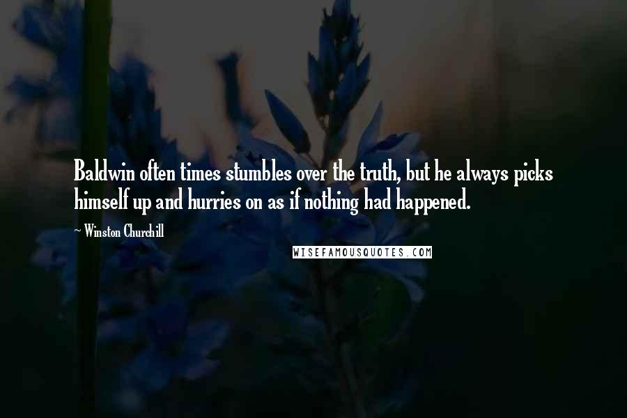 Winston Churchill Quotes: Baldwin often times stumbles over the truth, but he always picks himself up and hurries on as if nothing had happened.