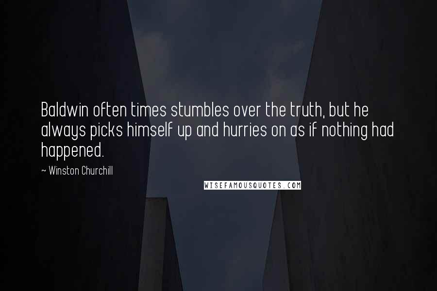 Winston Churchill Quotes: Baldwin often times stumbles over the truth, but he always picks himself up and hurries on as if nothing had happened.