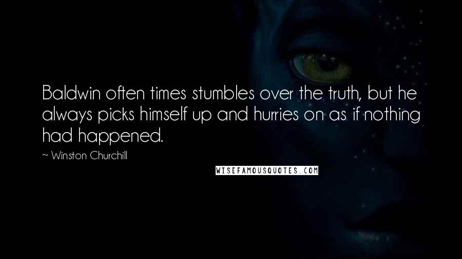 Winston Churchill Quotes: Baldwin often times stumbles over the truth, but he always picks himself up and hurries on as if nothing had happened.