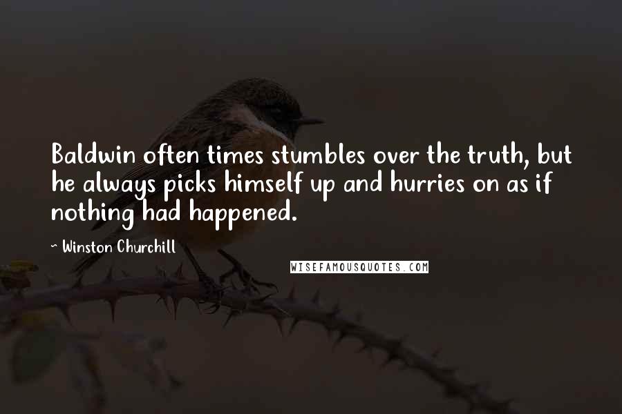Winston Churchill Quotes: Baldwin often times stumbles over the truth, but he always picks himself up and hurries on as if nothing had happened.