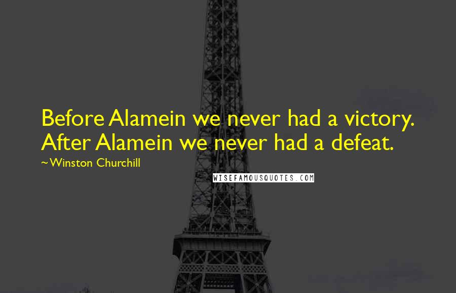 Winston Churchill Quotes: Before Alamein we never had a victory. After Alamein we never had a defeat.