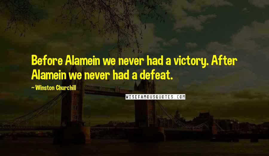 Winston Churchill Quotes: Before Alamein we never had a victory. After Alamein we never had a defeat.