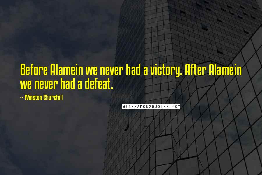 Winston Churchill Quotes: Before Alamein we never had a victory. After Alamein we never had a defeat.