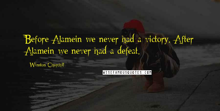 Winston Churchill Quotes: Before Alamein we never had a victory. After Alamein we never had a defeat.