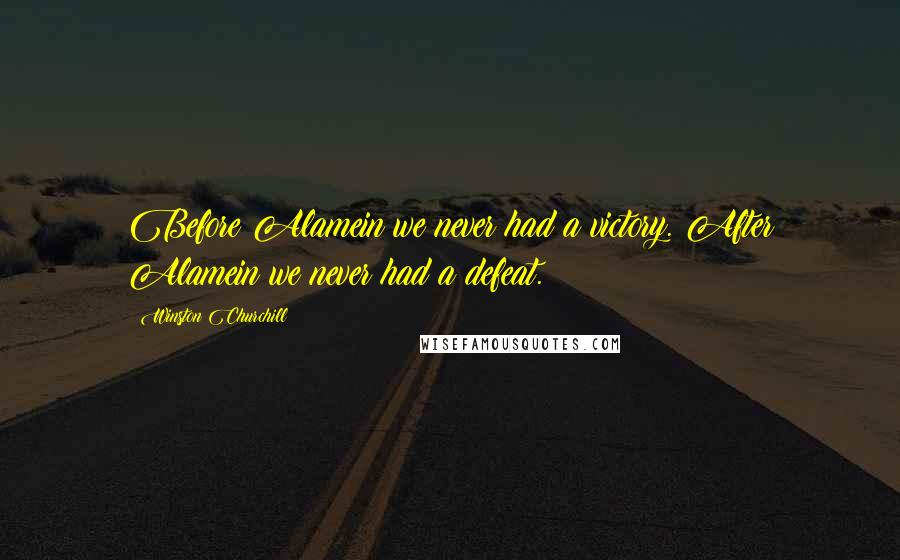 Winston Churchill Quotes: Before Alamein we never had a victory. After Alamein we never had a defeat.