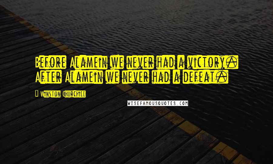 Winston Churchill Quotes: Before Alamein we never had a victory. After Alamein we never had a defeat.