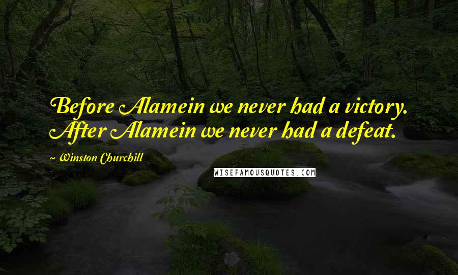 Winston Churchill Quotes: Before Alamein we never had a victory. After Alamein we never had a defeat.