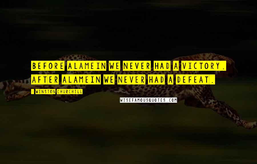 Winston Churchill Quotes: Before Alamein we never had a victory. After Alamein we never had a defeat.