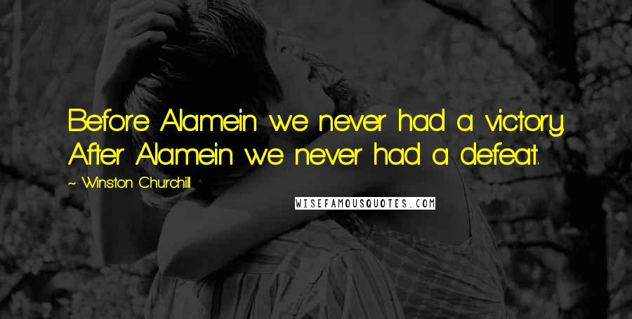 Winston Churchill Quotes: Before Alamein we never had a victory. After Alamein we never had a defeat.