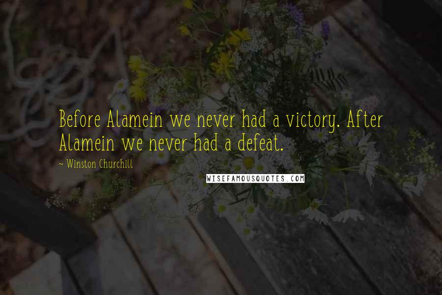 Winston Churchill Quotes: Before Alamein we never had a victory. After Alamein we never had a defeat.