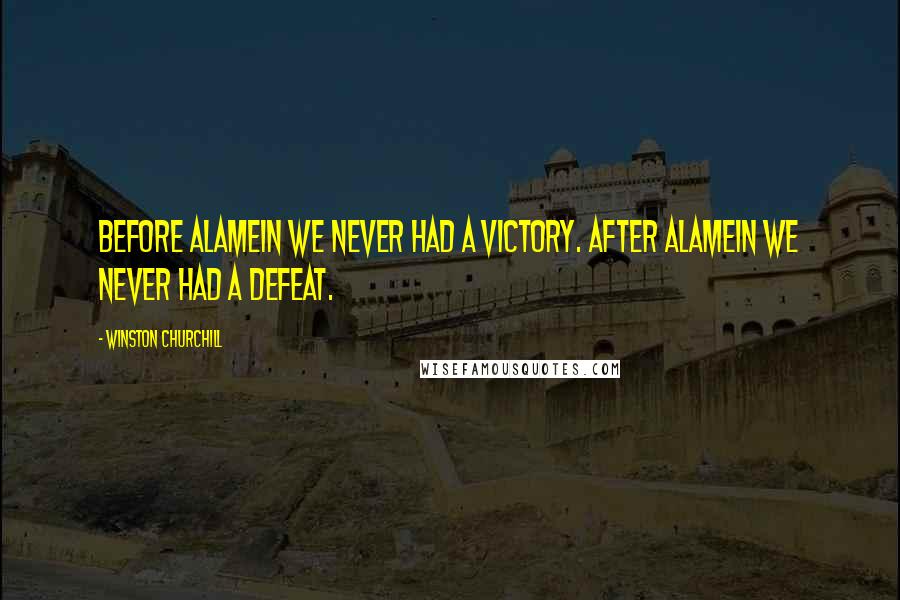 Winston Churchill Quotes: Before Alamein we never had a victory. After Alamein we never had a defeat.