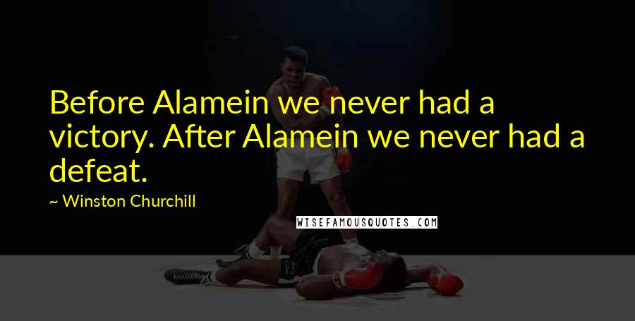 Winston Churchill Quotes: Before Alamein we never had a victory. After Alamein we never had a defeat.
