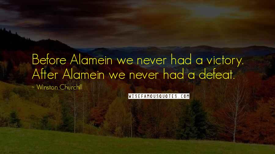 Winston Churchill Quotes: Before Alamein we never had a victory. After Alamein we never had a defeat.