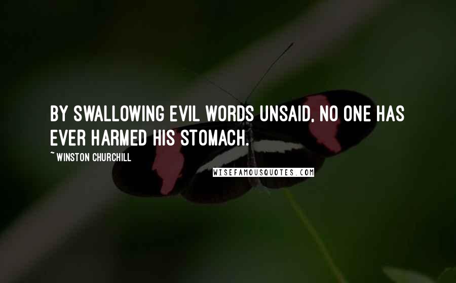 Winston Churchill Quotes: By swallowing evil words unsaid, no one has ever harmed his stomach.