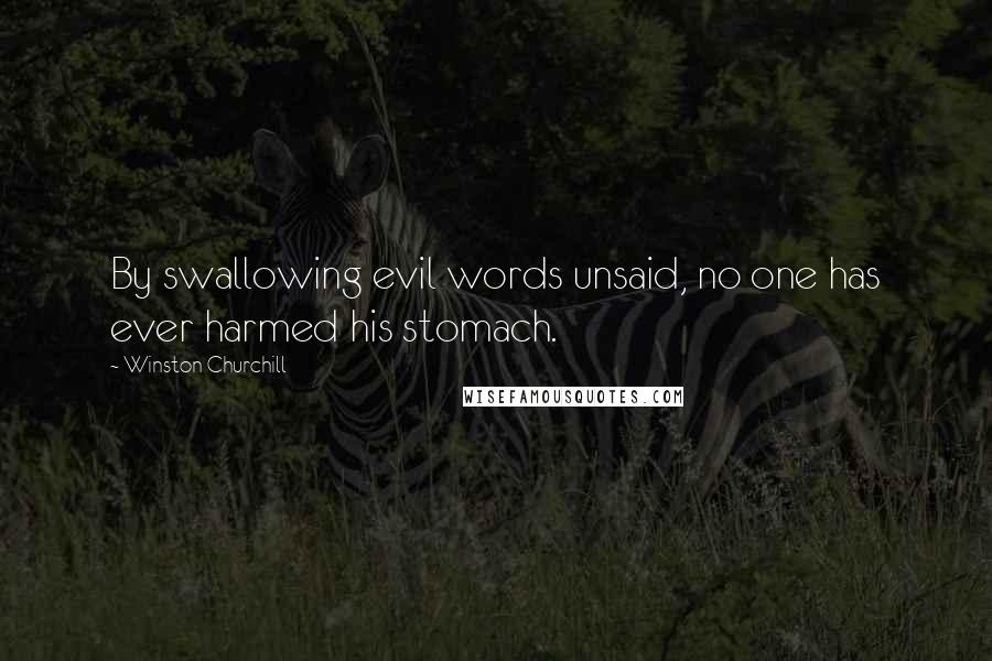 Winston Churchill Quotes: By swallowing evil words unsaid, no one has ever harmed his stomach.