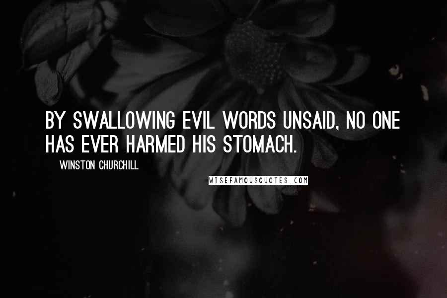 Winston Churchill Quotes: By swallowing evil words unsaid, no one has ever harmed his stomach.