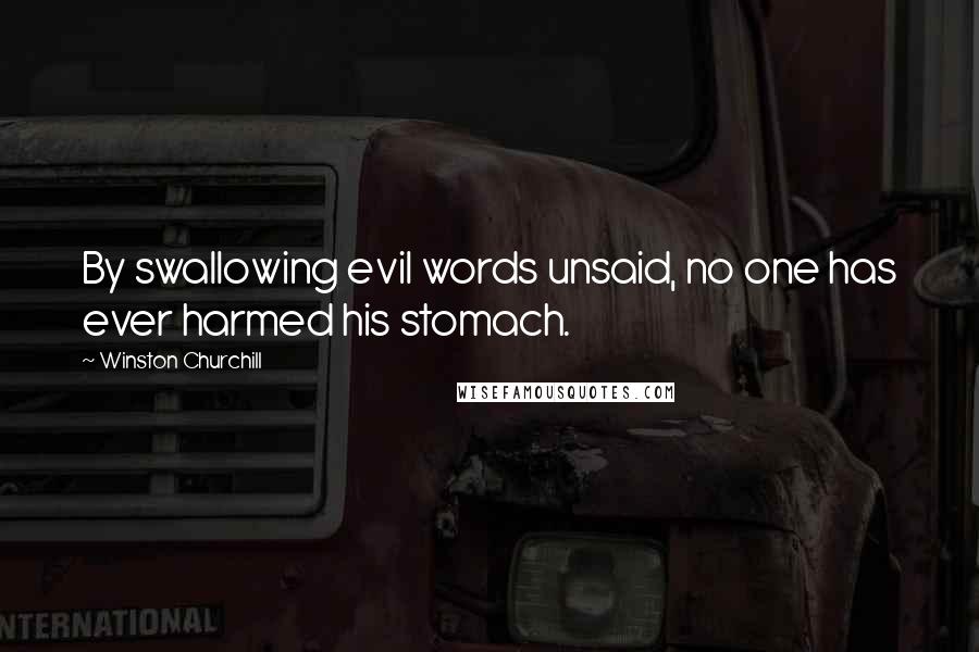 Winston Churchill Quotes: By swallowing evil words unsaid, no one has ever harmed his stomach.