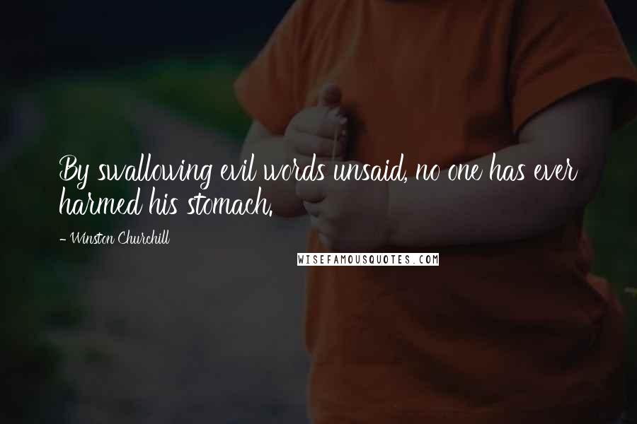 Winston Churchill Quotes: By swallowing evil words unsaid, no one has ever harmed his stomach.