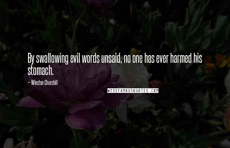 Winston Churchill Quotes: By swallowing evil words unsaid, no one has ever harmed his stomach.