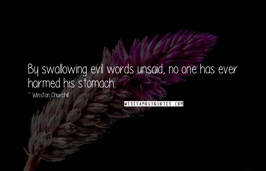 Winston Churchill Quotes: By swallowing evil words unsaid, no one has ever harmed his stomach.