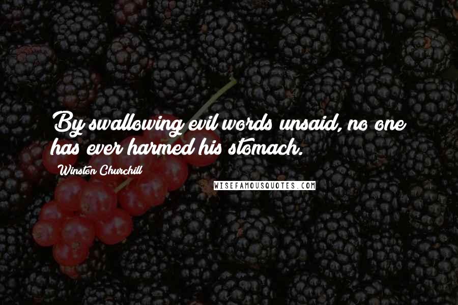 Winston Churchill Quotes: By swallowing evil words unsaid, no one has ever harmed his stomach.