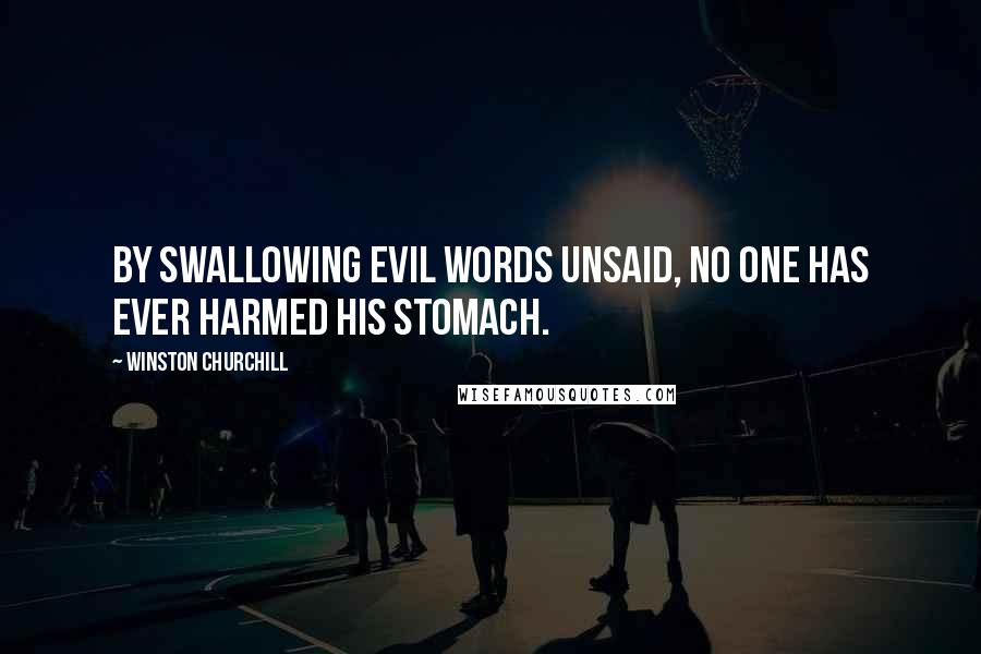 Winston Churchill Quotes: By swallowing evil words unsaid, no one has ever harmed his stomach.
