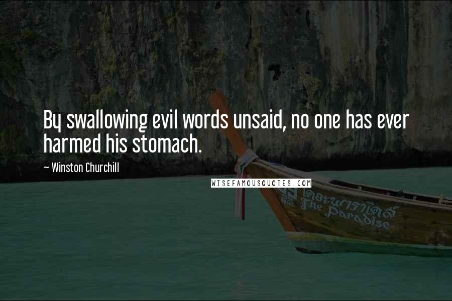 Winston Churchill Quotes: By swallowing evil words unsaid, no one has ever harmed his stomach.