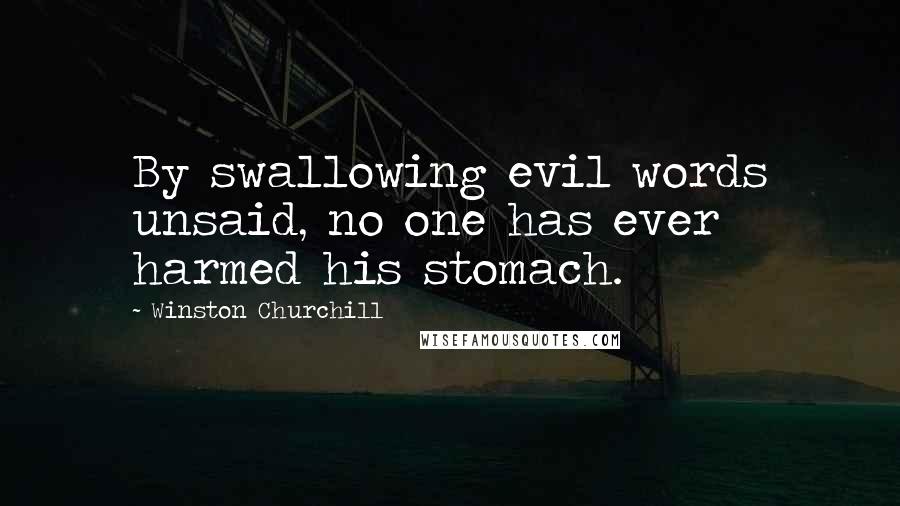 Winston Churchill Quotes: By swallowing evil words unsaid, no one has ever harmed his stomach.