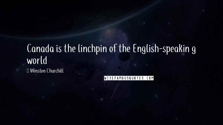 Winston Churchill Quotes: Canada is the linchpin of the English-speakin g world