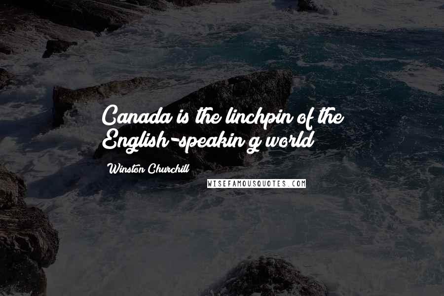 Winston Churchill Quotes: Canada is the linchpin of the English-speakin g world