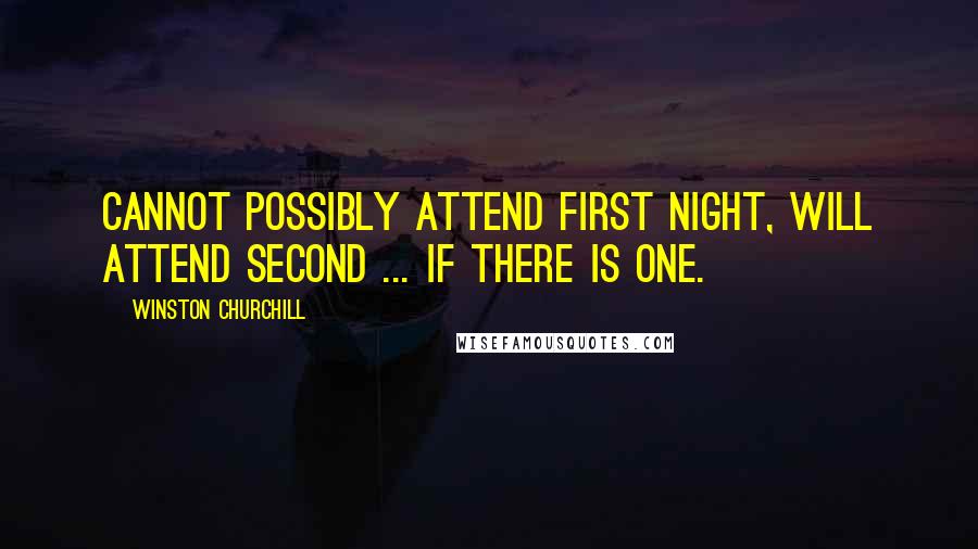 Winston Churchill Quotes: Cannot possibly attend first night, will attend second ... if there is one.