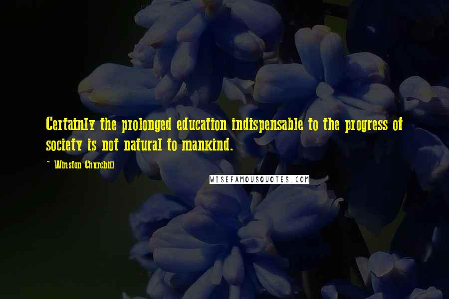 Winston Churchill Quotes: Certainly the prolonged education indispensable to the progress of society is not natural to mankind.