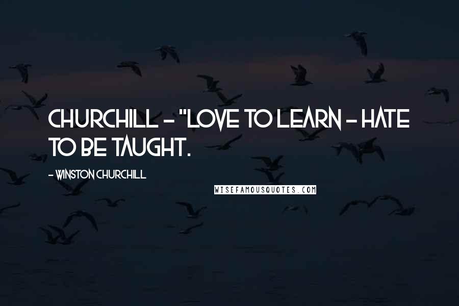 Winston Churchill Quotes: Churchill - "Love to learn - hate to be taught.